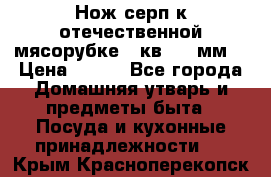 Нож-серп к отечественной мясорубке ( кв.8.3 мм) › Цена ­ 250 - Все города Домашняя утварь и предметы быта » Посуда и кухонные принадлежности   . Крым,Красноперекопск